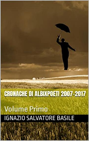 Cronache di Albixpoeti 2007-2017: Volume Primo